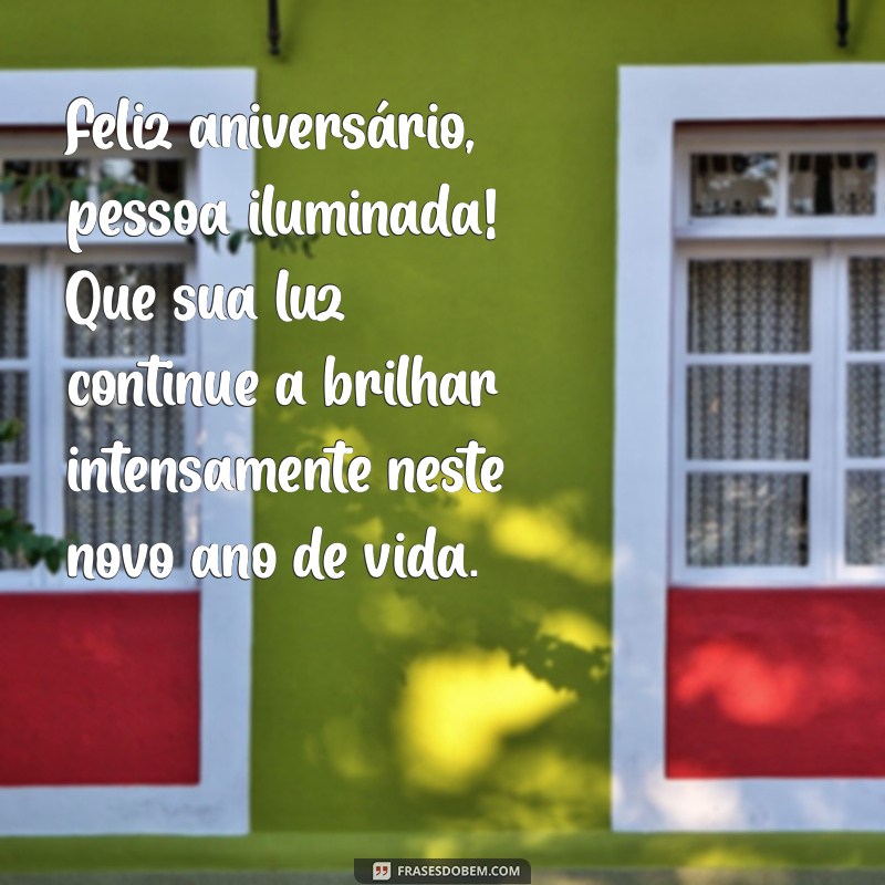 feliz aniversário pessoa iluminada Feliz aniversário, pessoa iluminada! Que sua luz continue a brilhar intensamente neste novo ano de vida.