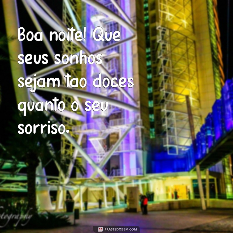 pequena frases de boa noite Boa noite! Que seus sonhos sejam tão doces quanto o seu sorriso.