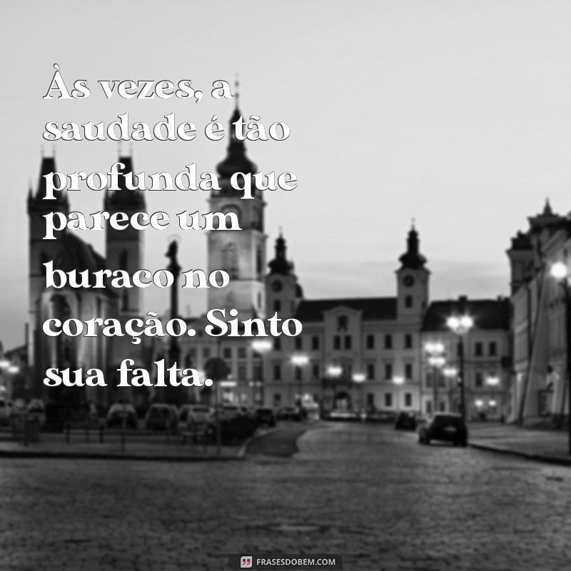 mensagem de tristeza para namorado Às vezes, a saudade é tão profunda que parece um buraco no coração. Sinto sua falta.