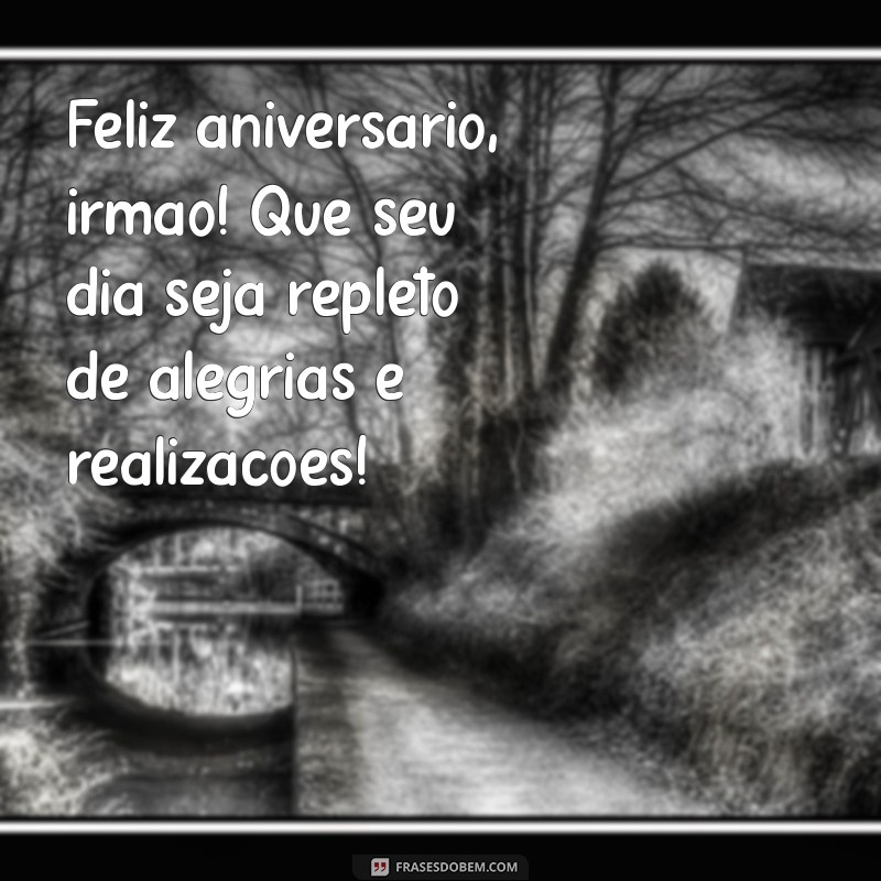 feliz aniversário para irmão mensagem Feliz aniversário, irmão! Que seu dia seja repleto de alegrias e realizações!