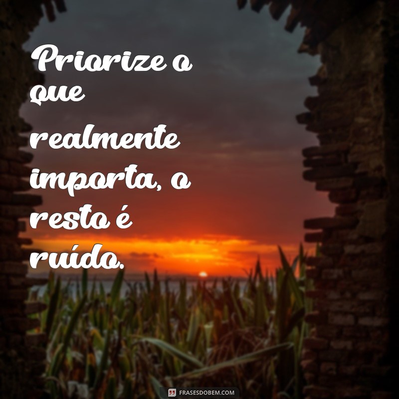 escolha suas prioridades Priorize o que realmente importa, o resto é ruído.