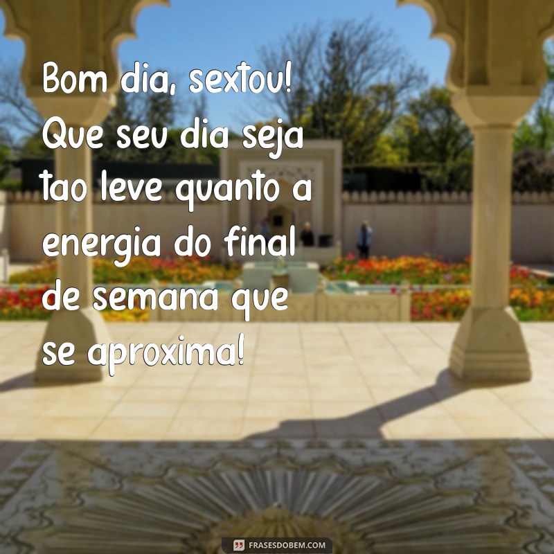 bom dia sextou Bom dia, sextou! Que seu dia seja tão leve quanto a energia do final de semana que se aproxima!