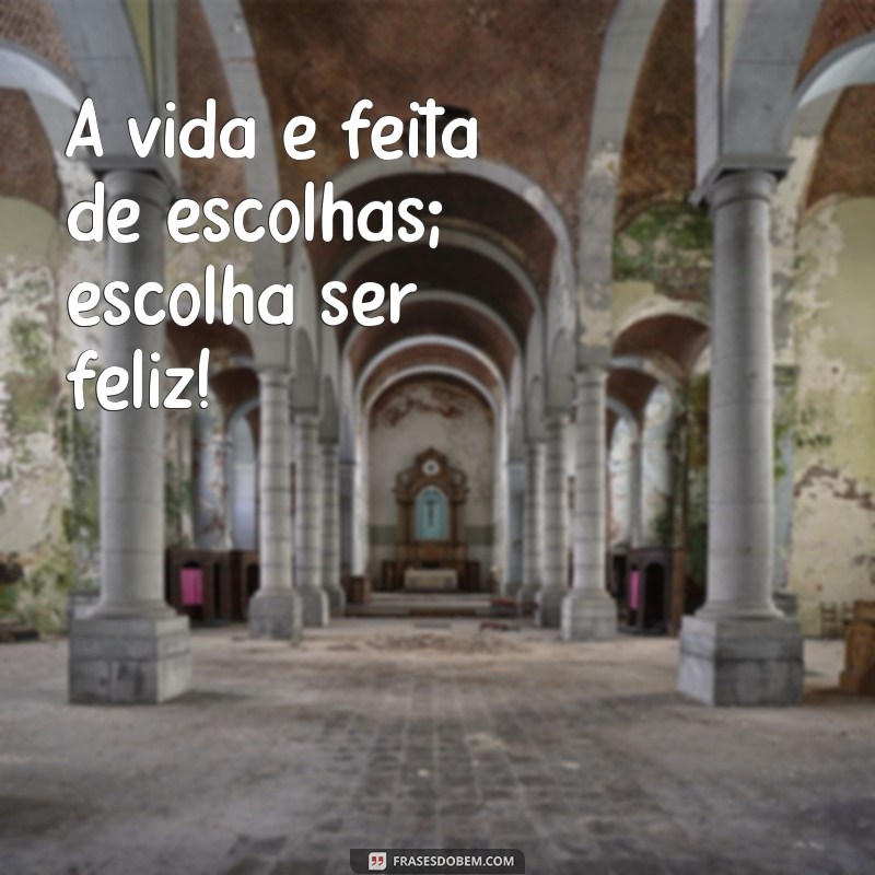 status frases facebook A vida é feita de escolhas; escolha ser feliz!