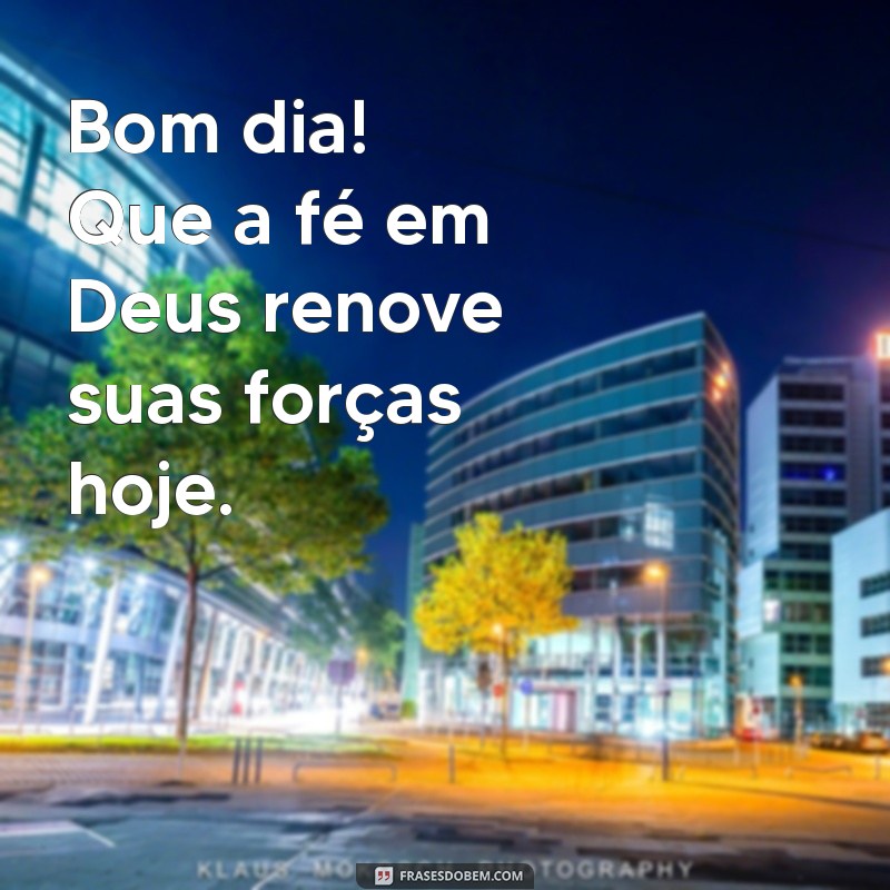 bom dia fé em deus Bom dia! Que a fé em Deus renove suas forças hoje.