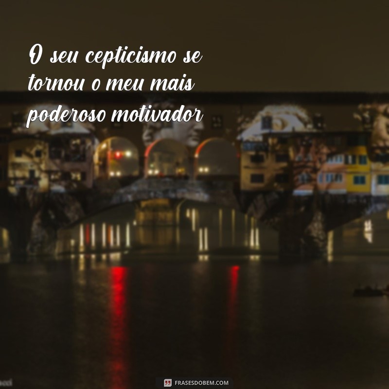 Frases Inspiradoras de Quem Duvidou de Mim: Superando Ceticismos 