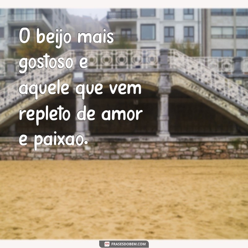 frases beijo bom O beijo mais gostoso é aquele que vem repleto de amor e paixão.