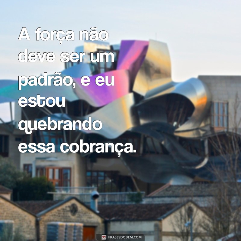 Frases Impactantes para Quem Está Cansada de Ser Forte 