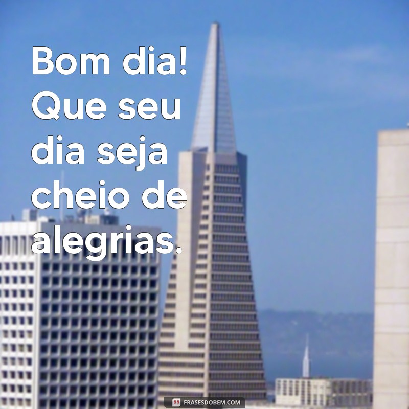 msg bom dia simples Bom dia! Que seu dia seja cheio de alegrias.