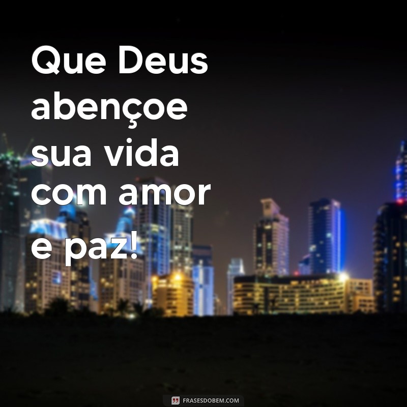 deus abençoe sua vida Que Deus abençoe sua vida com amor e paz!