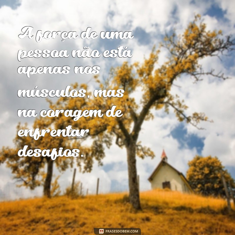 pessoa forte A força de uma pessoa não está apenas nos músculos, mas na coragem de enfrentar desafios.