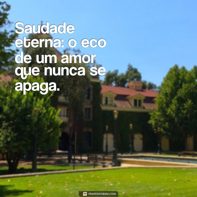 saudade eterna ou saudades eternas Saudade eterna: o eco de um amor que nunca se apaga.