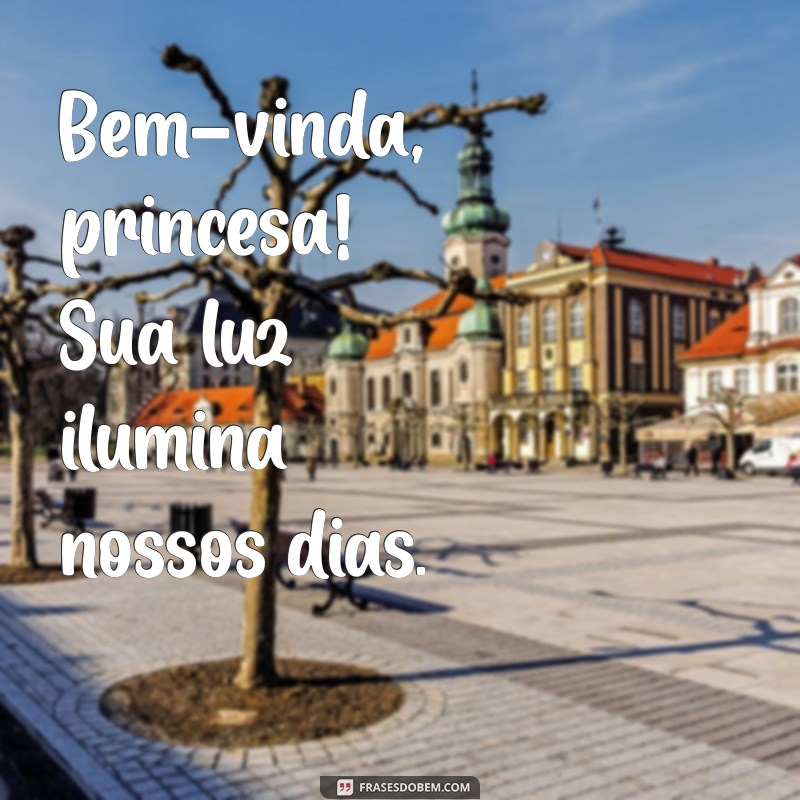 bem vinda princesa Bem-vinda, princesa! Sua luz ilumina nossos dias.