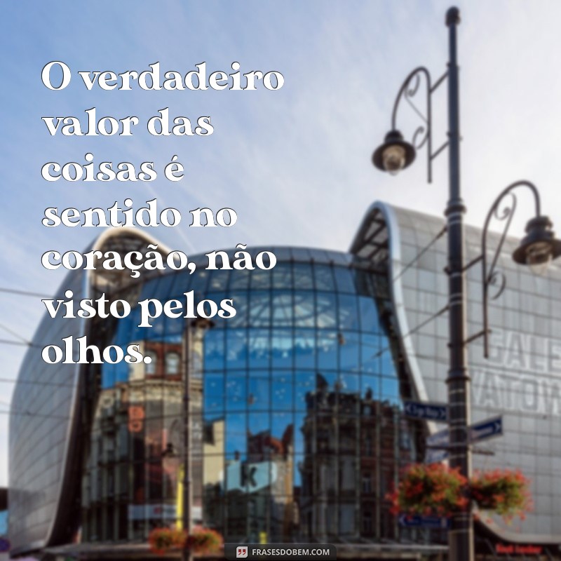 frases o essencial é invisivel aos olhos O verdadeiro valor das coisas é sentido no coração, não visto pelos olhos.