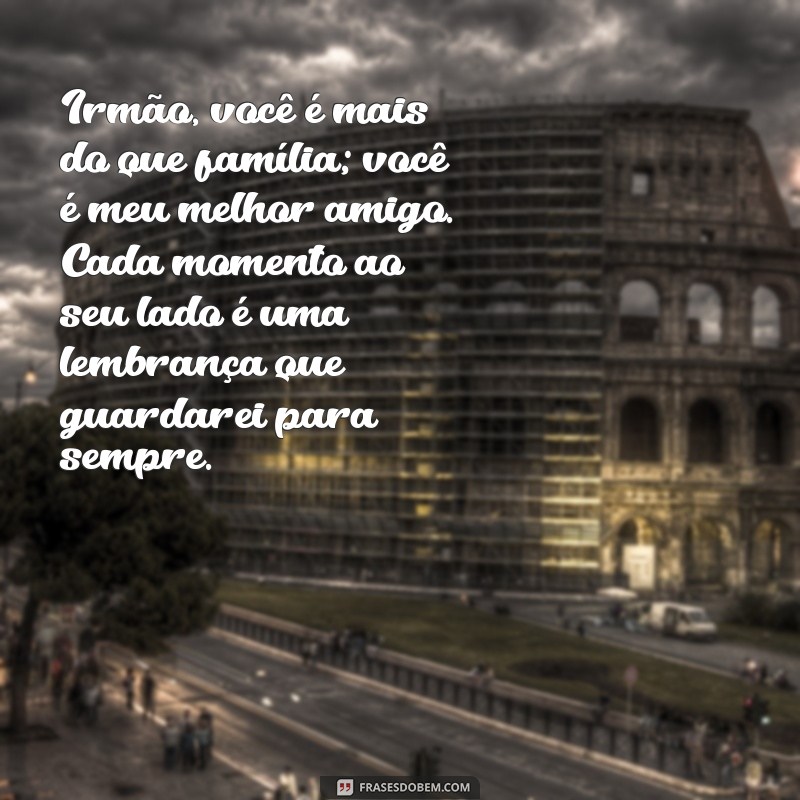 texto para emocionar irmão Irmão, você é mais do que família; você é meu melhor amigo. Cada momento ao seu lado é uma lembrança que guardarei para sempre.