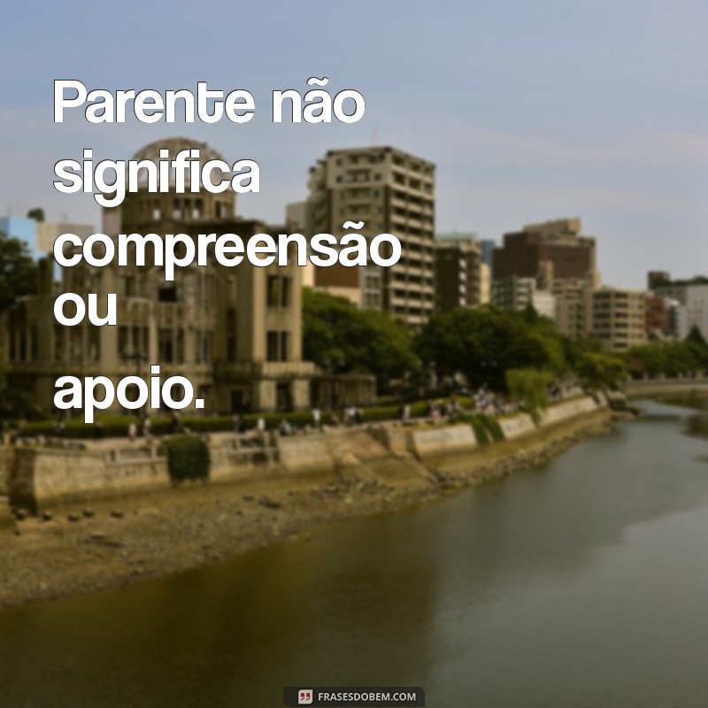 Por Que Parente Não É Sinônimo de Família: Entenda as Diferenças 