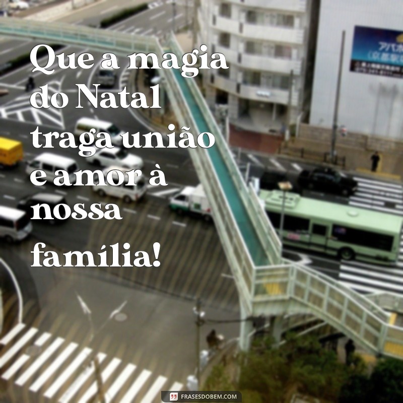 feliz natal em familia Que a magia do Natal traga união e amor à nossa família!