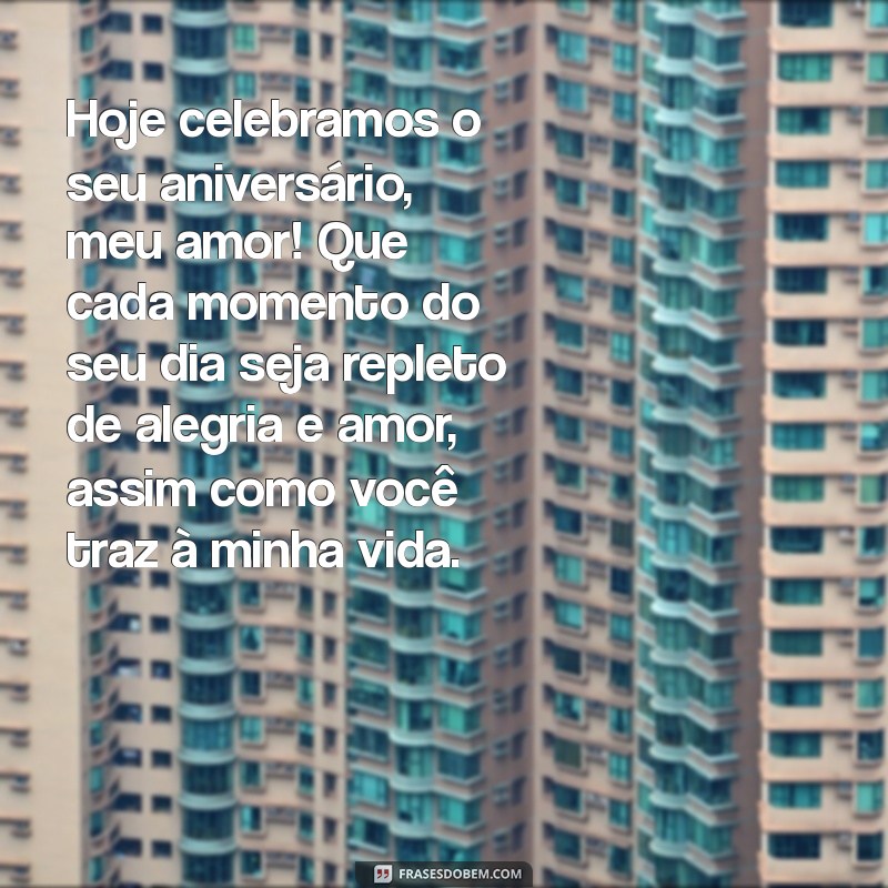 texto de aniversário para meu amor Hoje celebramos o seu aniversário, meu amor! Que cada momento do seu dia seja repleto de alegria e amor, assim como você traz à minha vida.