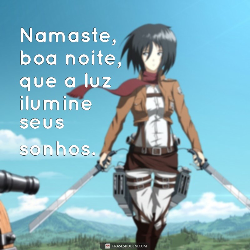 namaste boa noite luz Namaste, boa noite, que a luz ilumine seus sonhos.