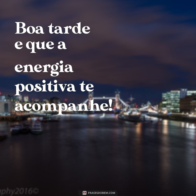 boa tarde e Boa tarde e que a energia positiva te acompanhe!