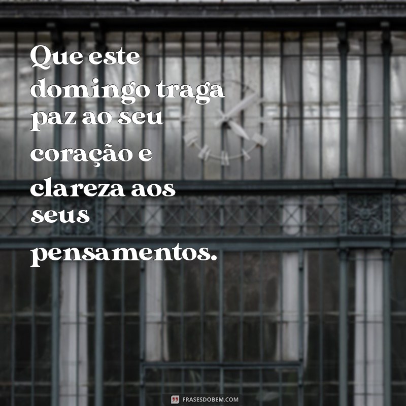 mensagem para hoje domingo Que este domingo traga paz ao seu coração e clareza aos seus pensamentos.