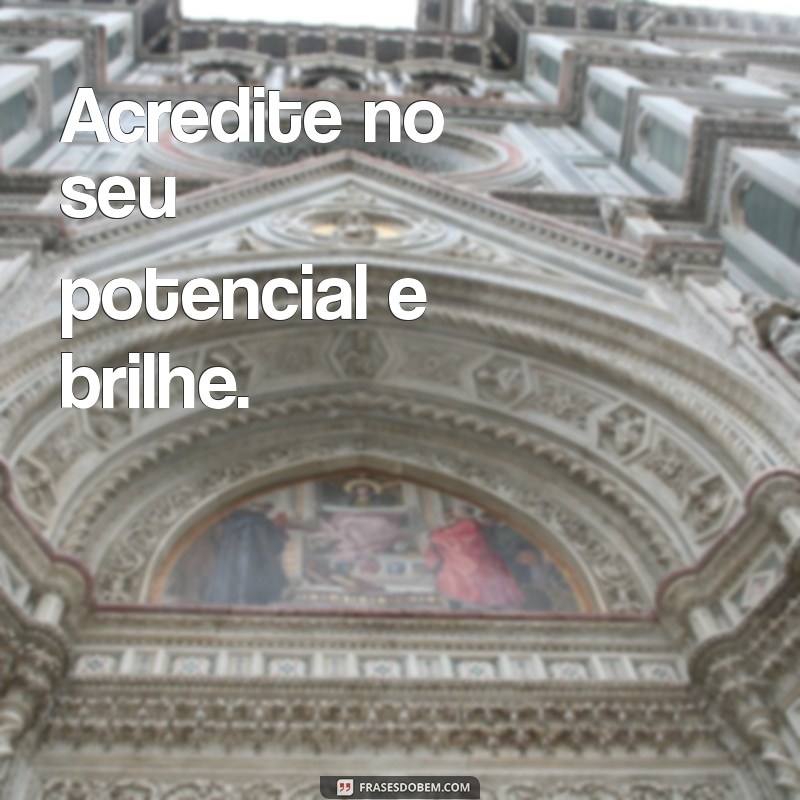 frases pequenas positivas Acredite no seu potencial e brilhe.