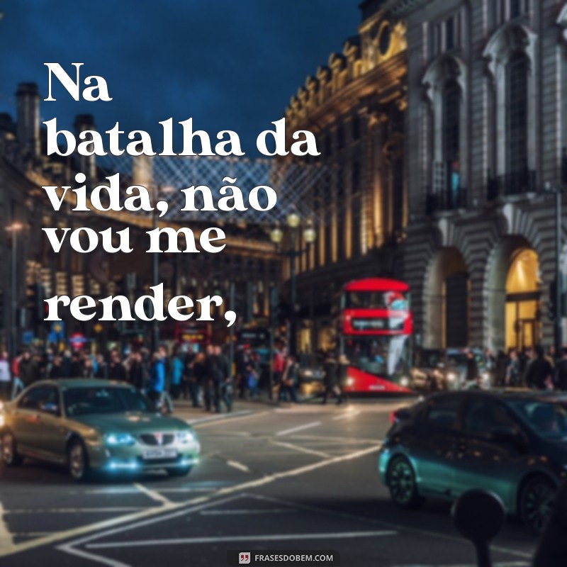 rimas de rap Na batalha da vida, não vou me render,