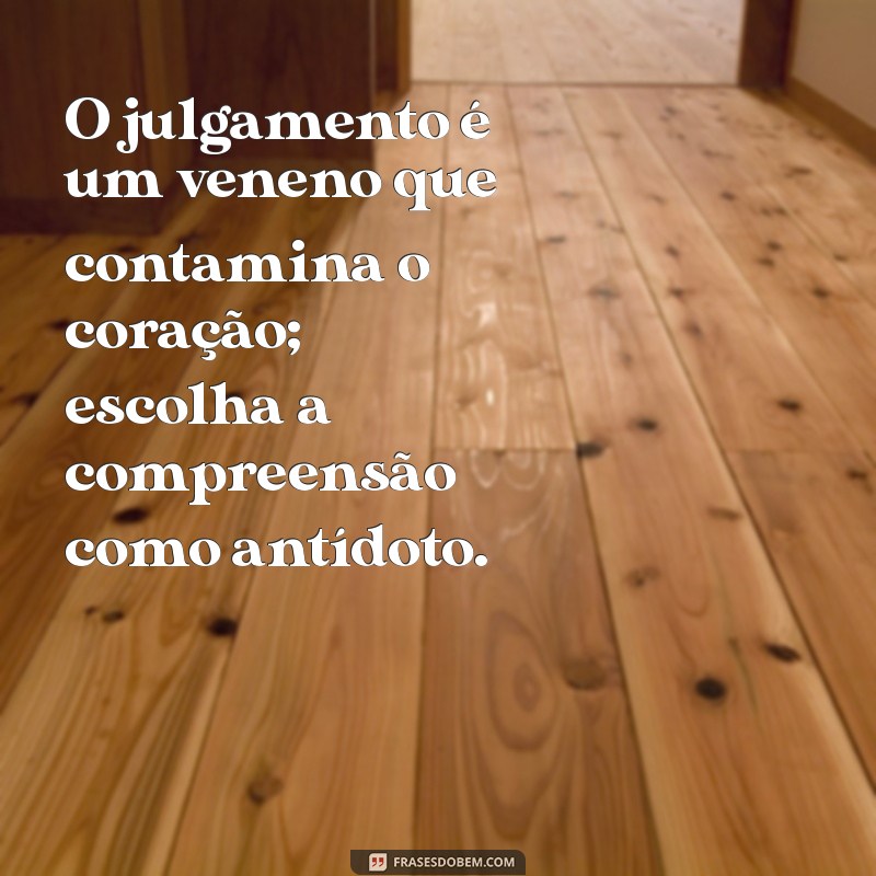 Frases Inspiradoras: Não Julgue e Aprenda a Compreender 