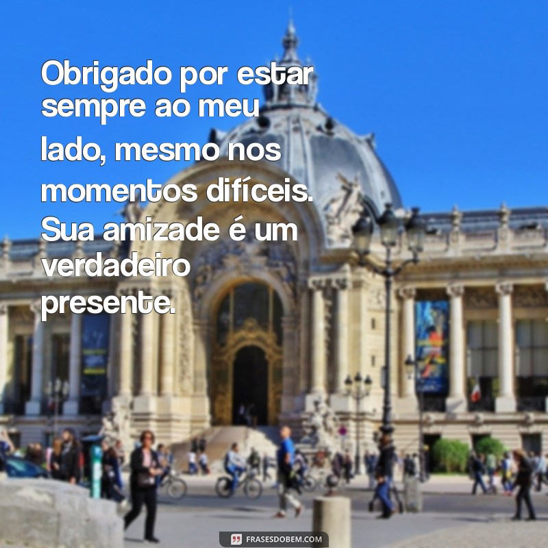 agradecimento para amigo Obrigado por estar sempre ao meu lado, mesmo nos momentos difíceis. Sua amizade é um verdadeiro presente.