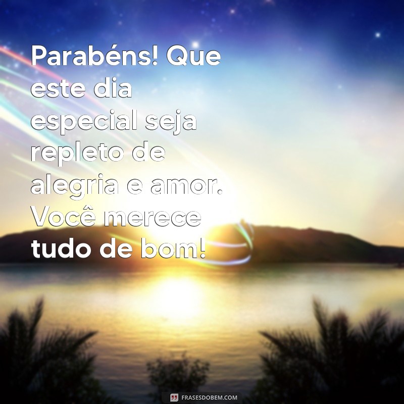 parabéns mensagens lindas Parabéns! Que este dia especial seja repleto de alegria e amor. Você merece tudo de bom!