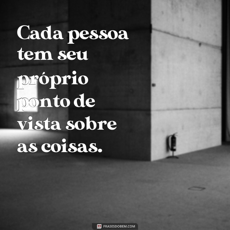 frases sobre ponto de vista Cada pessoa tem seu próprio ponto de vista sobre as coisas.