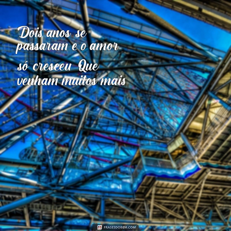 mensagem de 2 anos de casados Dois anos se passaram e o amor só cresceu. Que venham muitos mais!