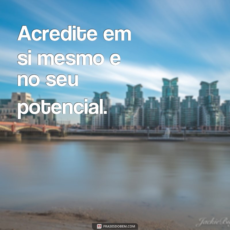 frases palavras inspiradoras Acredite em si mesmo e no seu potencial.