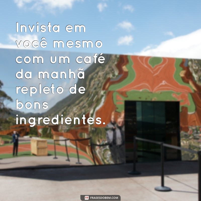 24 Frases Inspiradoras para Começar o Dia com um Café da Manhã Saudável 