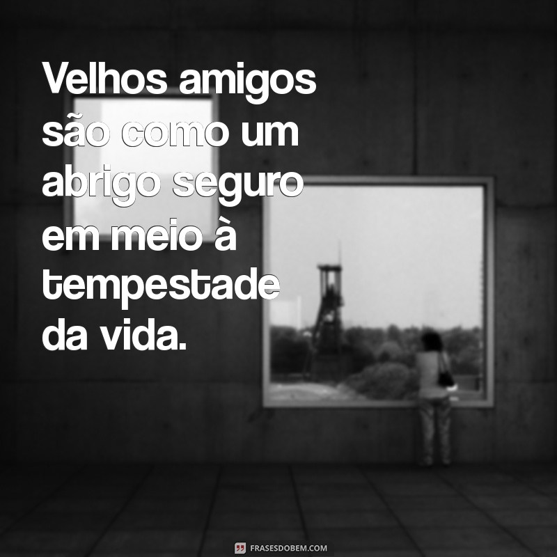 Frases Inspiradoras para Celebrar Amizades Antigas e Eternas 