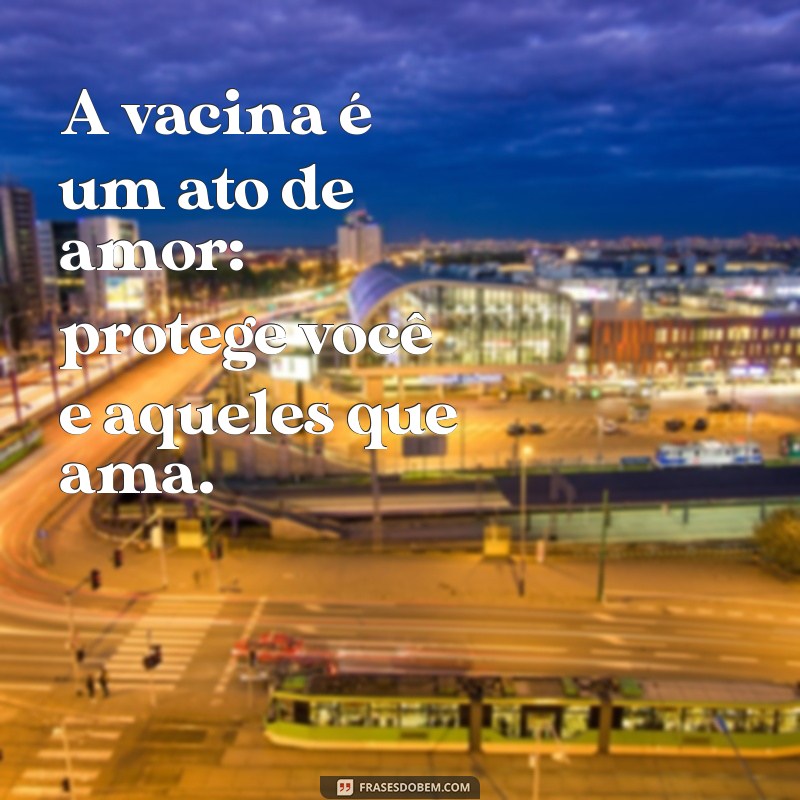 frases sobre a vacina A vacina é um ato de amor: protege você e aqueles que ama.