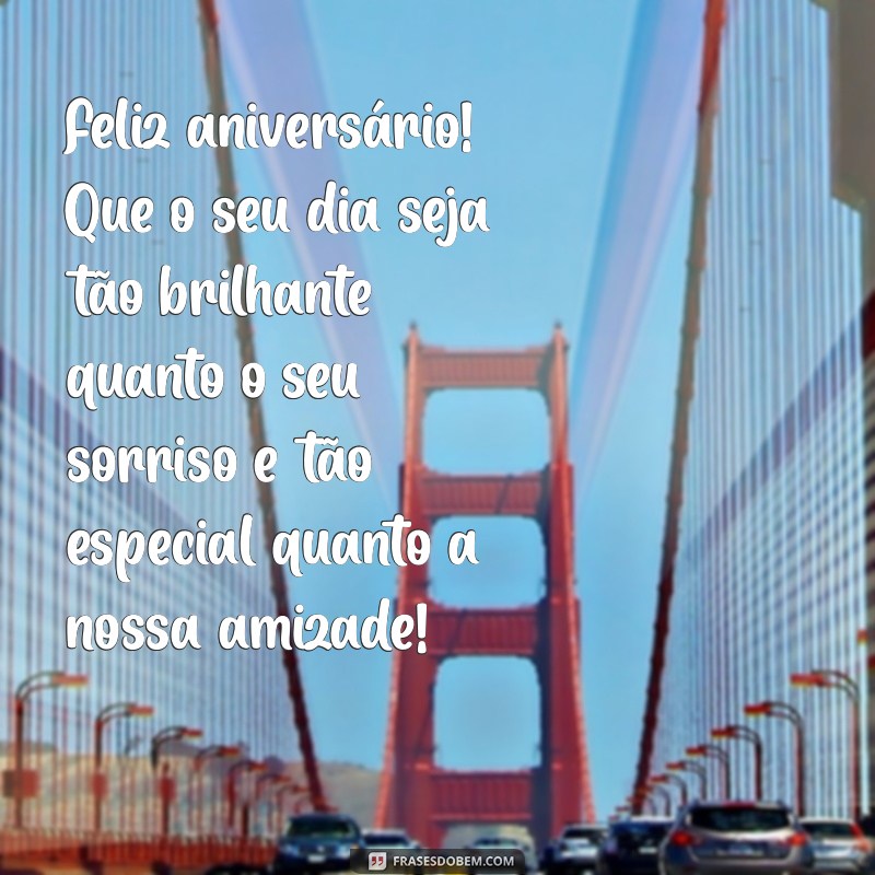 uma mensagem de aniversário para uma amiga muito especial Feliz aniversário! Que o seu dia seja tão brilhante quanto o seu sorriso e tão especial quanto a nossa amizade!