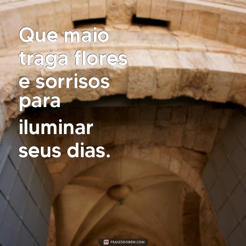 mensagem mes maio Que maio traga flores e sorrisos para iluminar seus dias.