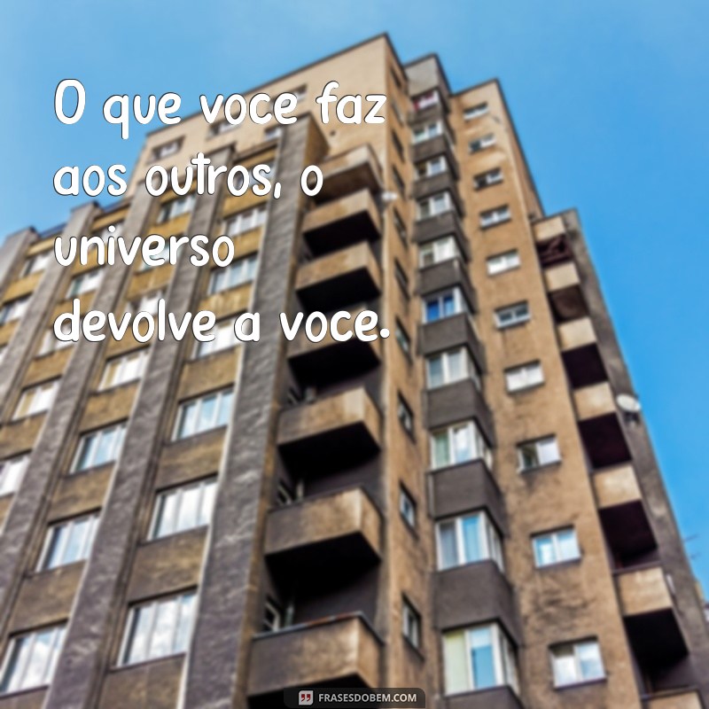 karma frases O que você faz aos outros, o universo devolve a você.