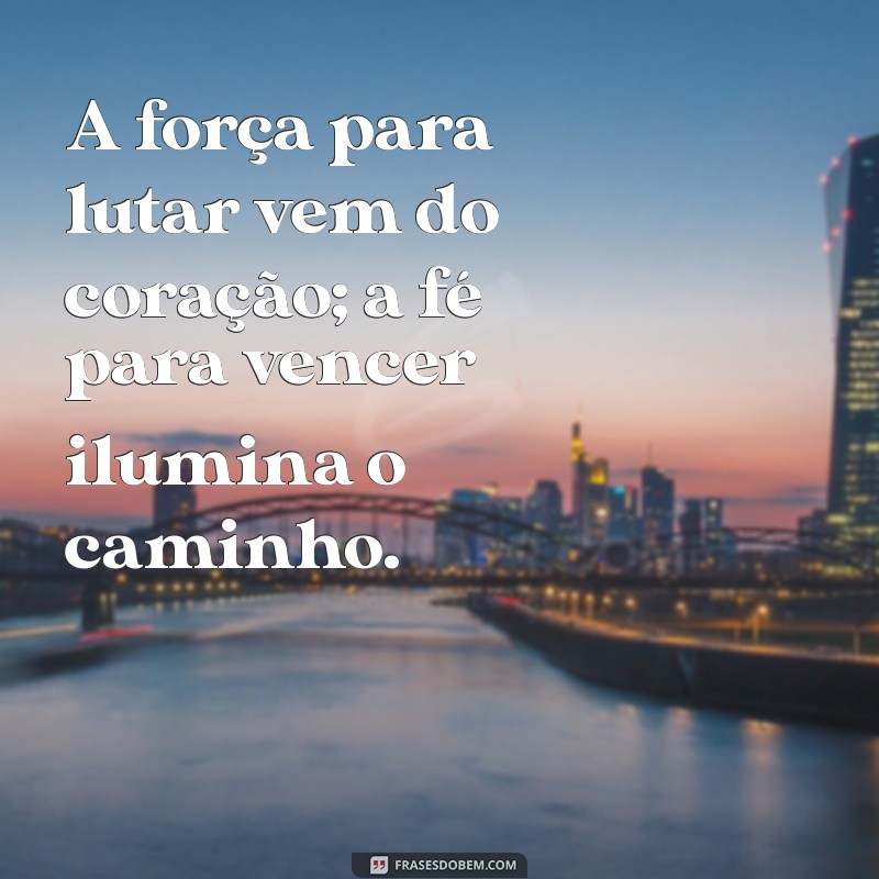 força pra lutar fé para vencer A força para lutar vem do coração; a fé para vencer ilumina o caminho.