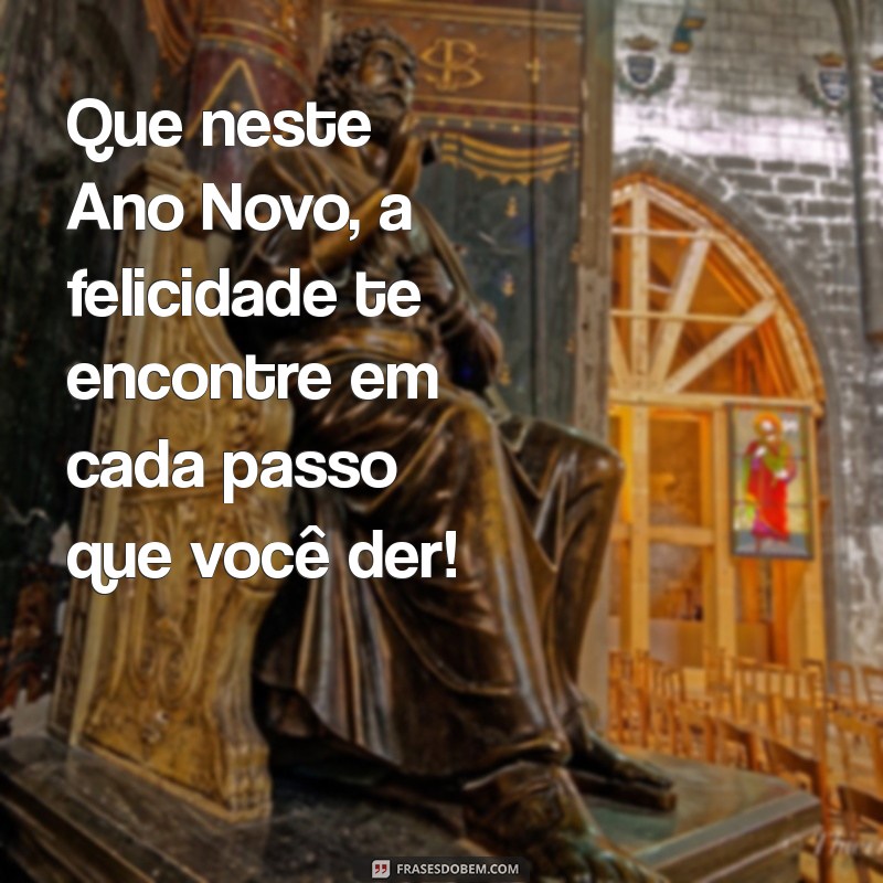 frases feliz ano novo Que neste Ano Novo, a felicidade te encontre em cada passo que você der!