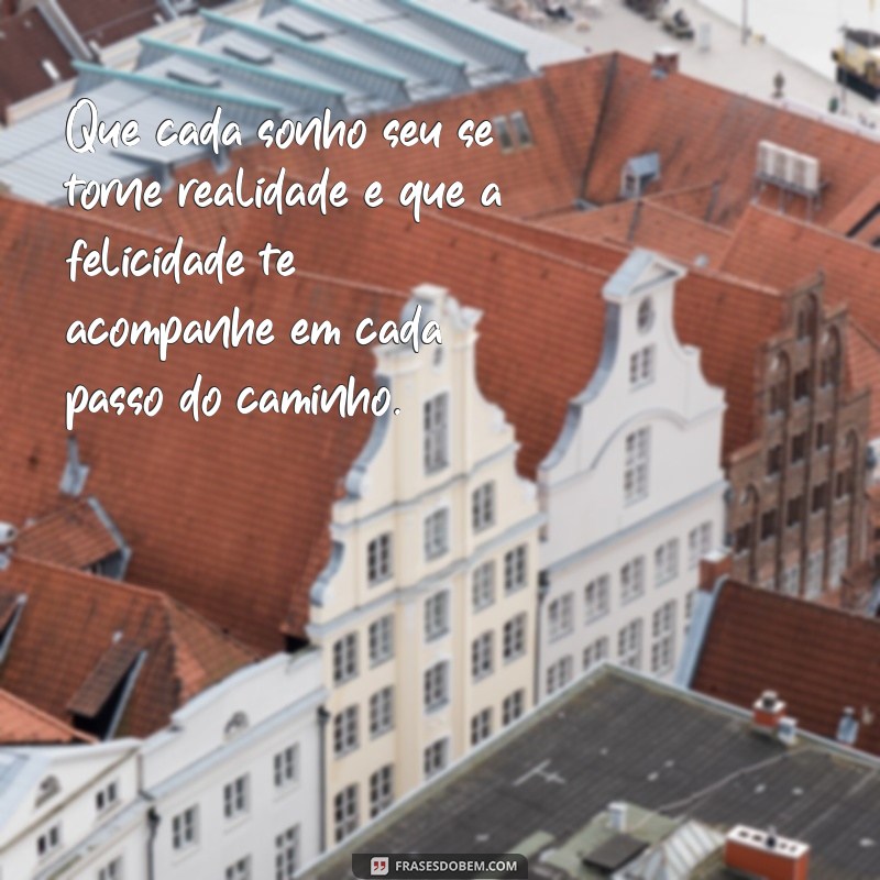 votos sinceros mensagens Que cada sonho seu se torne realidade e que a felicidade te acompanhe em cada passo do caminho.