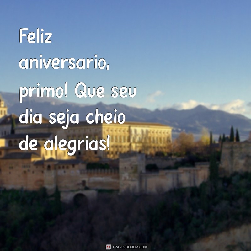 feliz aniversário primo frases curtas Feliz aniversário, primo! Que seu dia seja cheio de alegrias!