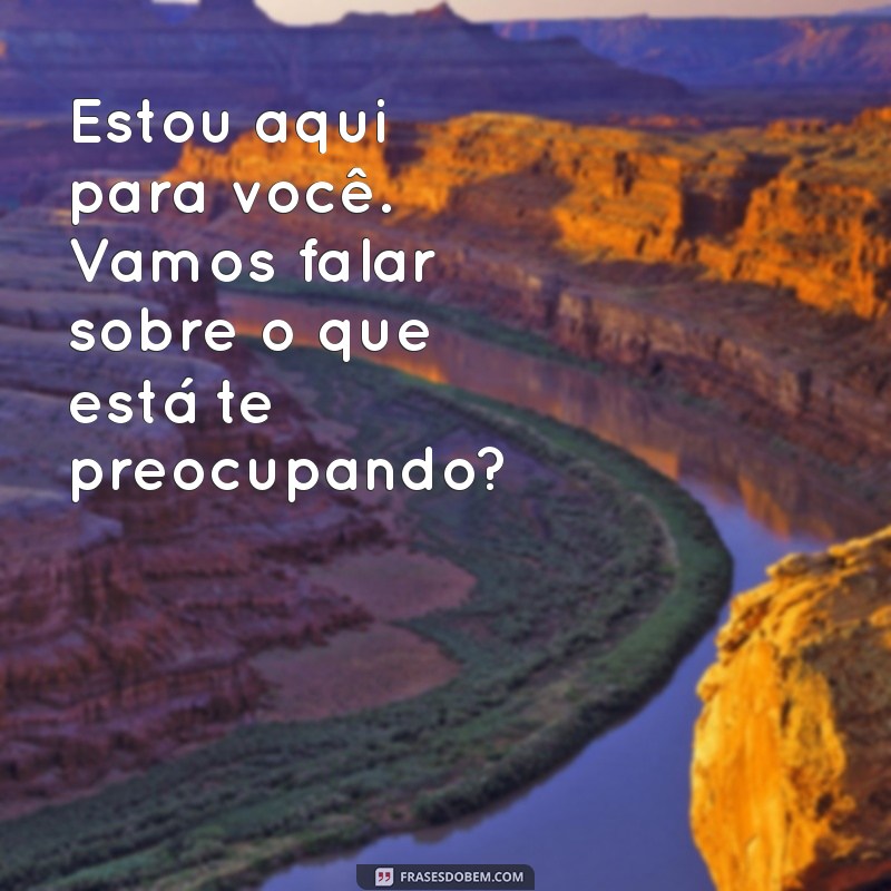 como ajudar uma pessoa com crise de ansiedade por mensagem Estou aqui para você. Vamos falar sobre o que está te preocupando?