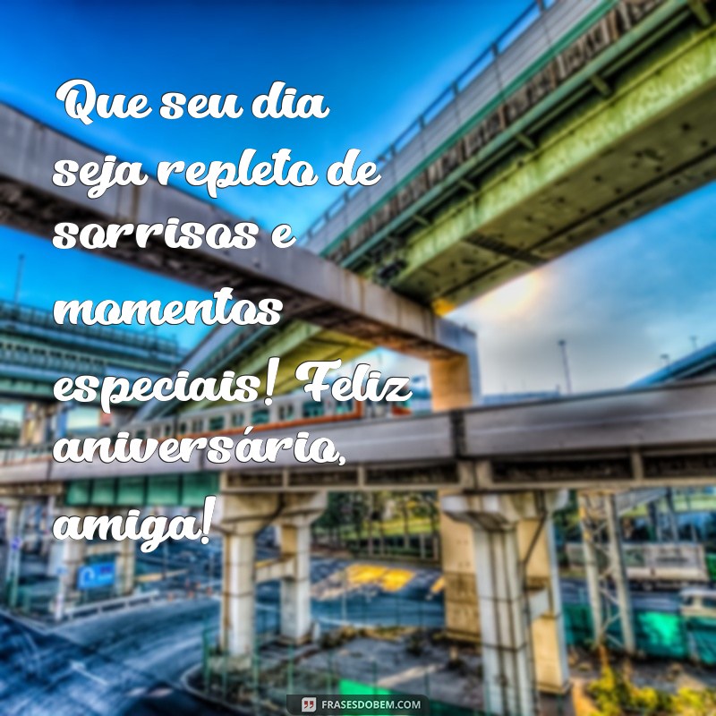 frases para cartão de aniversário para amiga Que seu dia seja repleto de sorrisos e momentos especiais! Feliz aniversário, amiga!