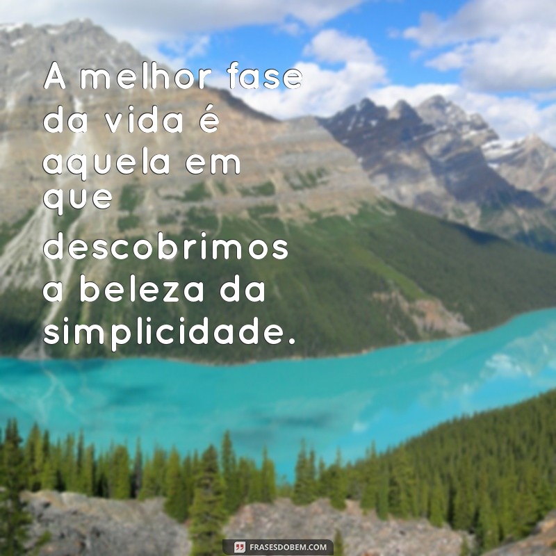 Descubra Qual é a Melhor Fase da Vida e Como Aproveitá-la ao Máximo 