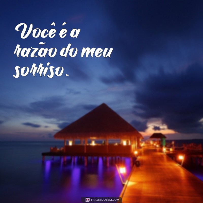 romantico frases de amor curtas Você é a razão do meu sorriso.