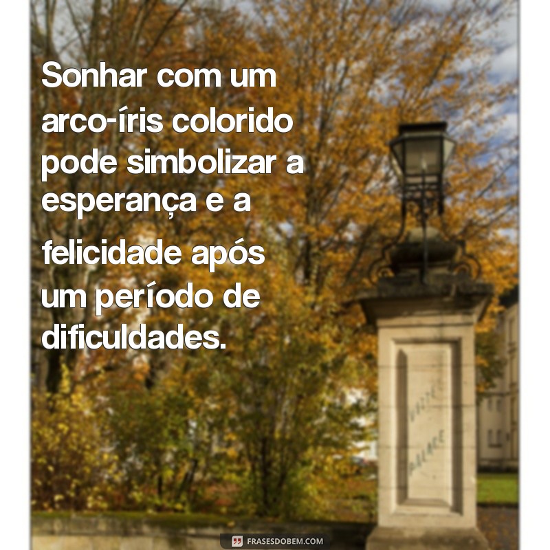 o'que significa sonhar com arco iris colorido Sonhar com um arco-íris colorido pode simbolizar a esperança e a felicidade após um período de dificuldades.