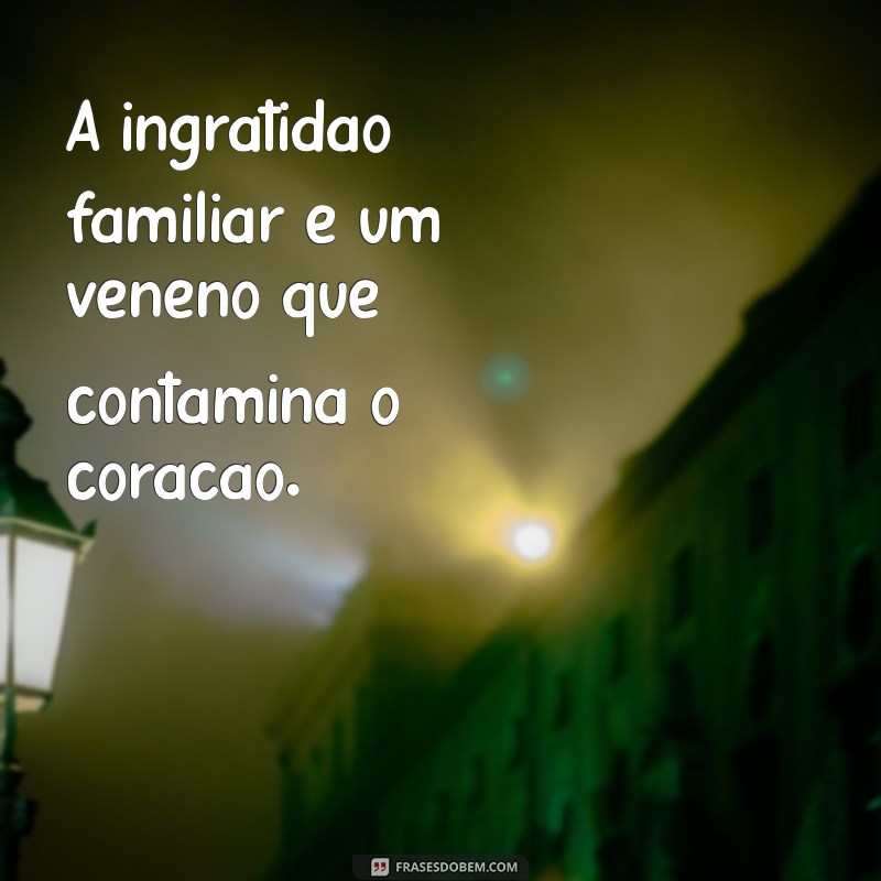 Frases Impactantes sobre Ingratidão Familiar: Reflexões e Aprendizados 