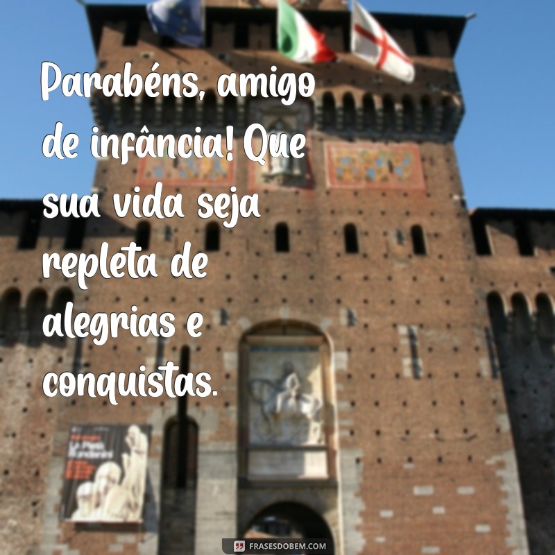 parabéns amigo de infancia Parabéns, amigo de infância! Que sua vida seja repleta de alegrias e conquistas.