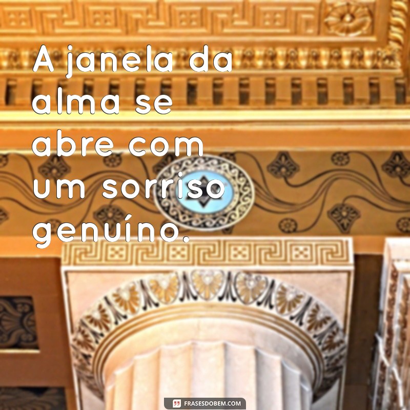 frases com a palavra janela A janela da alma se abre com um sorriso genuíno.